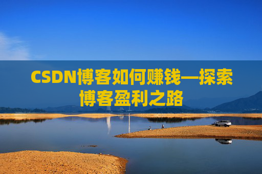 CSDN博客如何赚钱—探索博客盈利之路